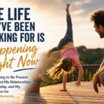 The Life You’ve Been Looking For Is Happening Right Now